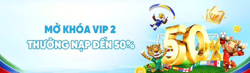 mở khóa vip2 thưởng nạp lên đến 50%